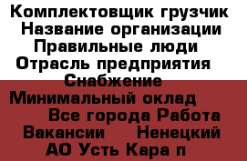 Комплектовщик-грузчик › Название организации ­ Правильные люди › Отрасль предприятия ­ Снабжение › Минимальный оклад ­ 25 000 - Все города Работа » Вакансии   . Ненецкий АО,Усть-Кара п.